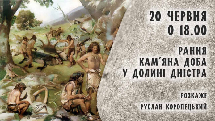 "Рання кам’яна доба у долині Дністра" - Руслан Коропецький розкаже про цікаві факти